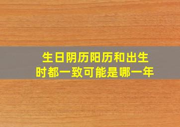 生日阴历阳历和出生时都一致可能是哪一年