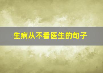 生病从不看医生的句子