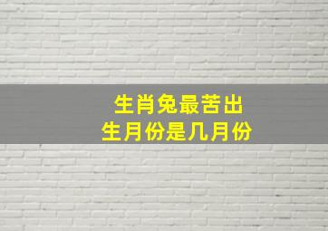 生肖兔最苦出生月份是几月份