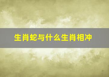 生肖蛇与什么生肖相冲