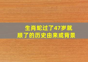 生肖蛇过了47岁就顺了的历史由来或背景