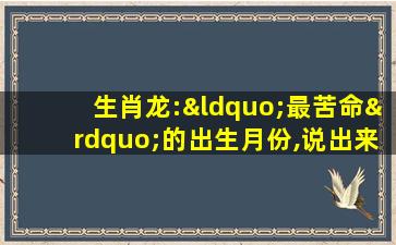 生肖龙:“最苦命”的出生月份,说出来吓你一跳!神准!