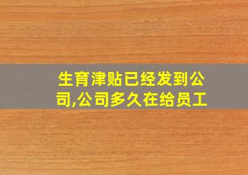 生育津贴已经发到公司,公司多久在给员工