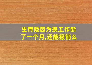 生育险因为换工作断了一个月,还能报销么