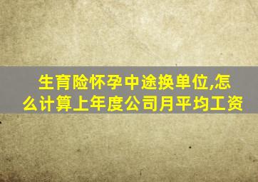 生育险怀孕中途换单位,怎么计算上年度公司月平均工资