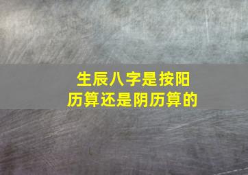 生辰八字是按阳历算还是阴历算的