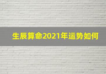 生辰算命2021年运势如何