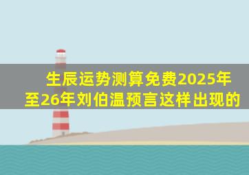 生辰运势测算免费2025年至26年刘伯温预言这样出现的