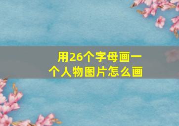 用26个字母画一个人物图片怎么画