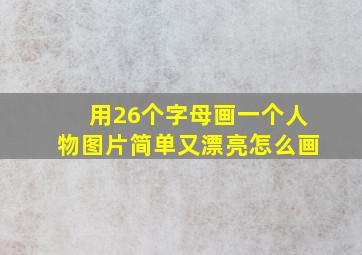 用26个字母画一个人物图片简单又漂亮怎么画