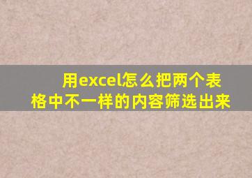 用excel怎么把两个表格中不一样的内容筛选出来