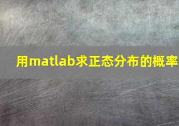 用matlab求正态分布的概率