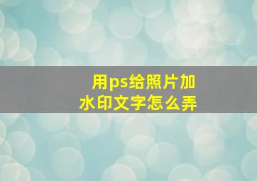 用ps给照片加水印文字怎么弄