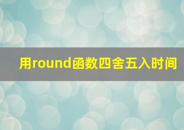 用round函数四舍五入时间