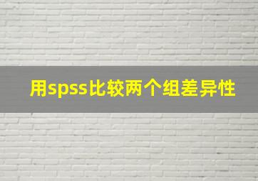 用spss比较两个组差异性