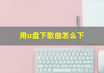 用u盘下歌曲怎么下