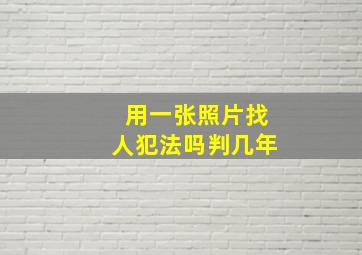 用一张照片找人犯法吗判几年