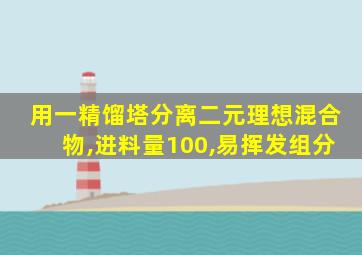 用一精馏塔分离二元理想混合物,进料量100,易挥发组分