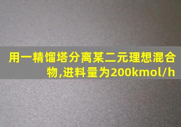 用一精馏塔分离某二元理想混合物,进料量为200kmol/h