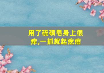 用了硫磺皂身上很痒,一抓就起疙瘩