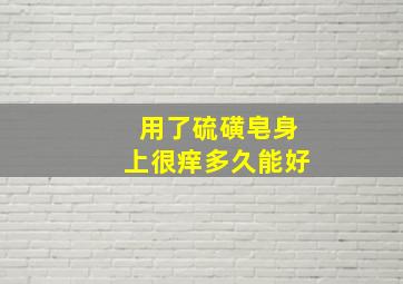 用了硫磺皂身上很痒多久能好