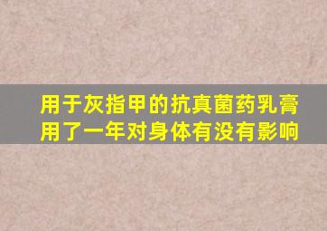 用于灰指甲的抗真菌药乳膏用了一年对身体有没有影响