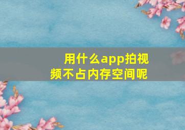 用什么app拍视频不占内存空间呢