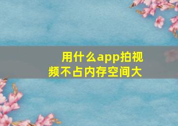 用什么app拍视频不占内存空间大