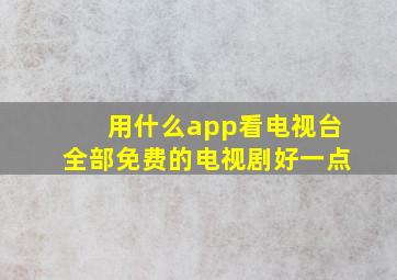 用什么app看电视台全部免费的电视剧好一点