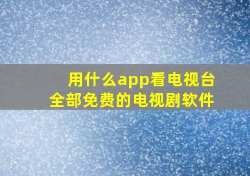 用什么app看电视台全部免费的电视剧软件