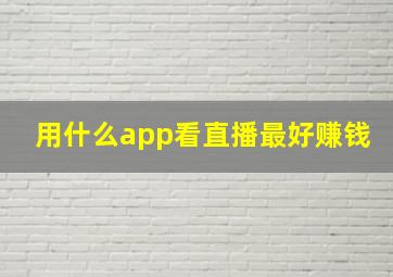 用什么app看直播最好赚钱