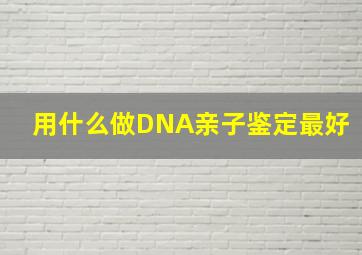 用什么做DNA亲子鉴定最好