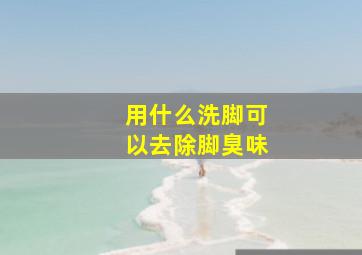 用什么洗脚可以去除脚臭味