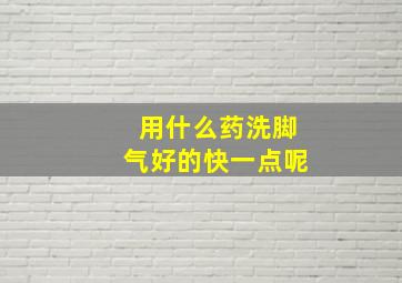 用什么药洗脚气好的快一点呢