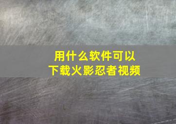 用什么软件可以下载火影忍者视频