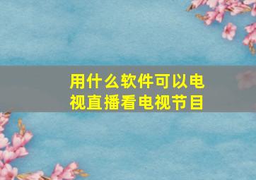 用什么软件可以电视直播看电视节目