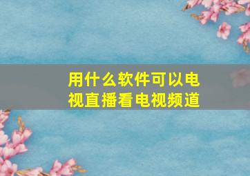 用什么软件可以电视直播看电视频道