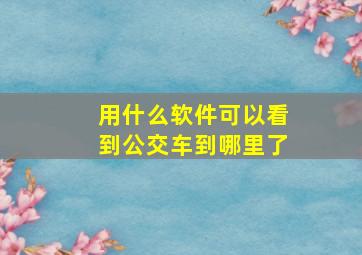 用什么软件可以看到公交车到哪里了