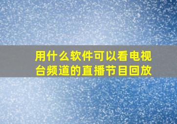 用什么软件可以看电视台频道的直播节目回放