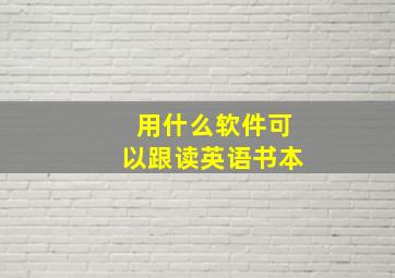 用什么软件可以跟读英语书本