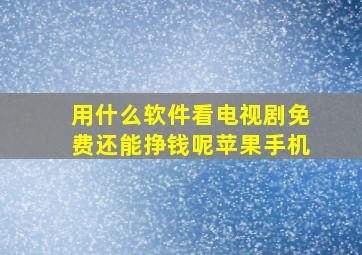 用什么软件看电视剧免费还能挣钱呢苹果手机