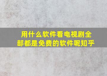 用什么软件看电视剧全部都是免费的软件呢知乎