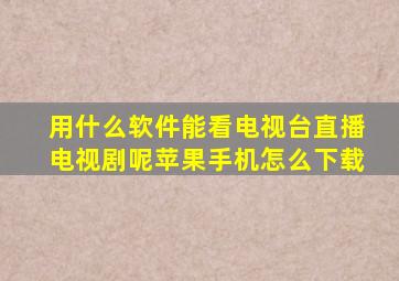 用什么软件能看电视台直播电视剧呢苹果手机怎么下载