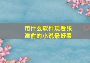 用什么软件观看张津俞的小说最好看