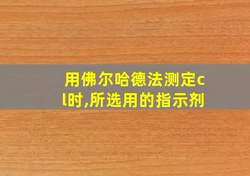 用佛尔哈德法测定cl时,所选用的指示剂