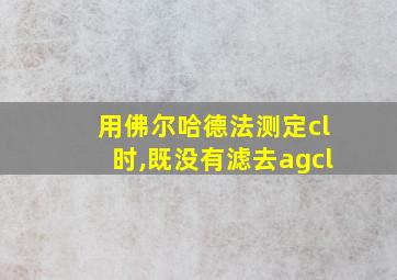 用佛尔哈德法测定cl时,既没有滤去agcl