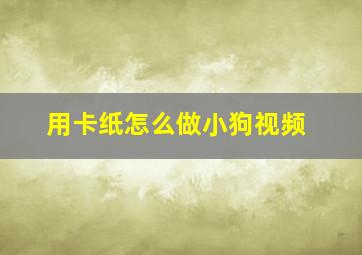 用卡纸怎么做小狗视频