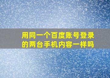 用同一个百度账号登录的两台手机内容一样吗