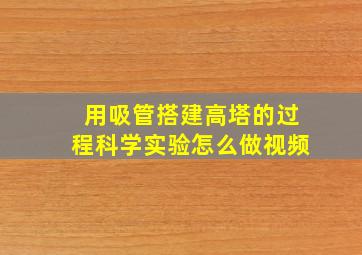 用吸管搭建高塔的过程科学实验怎么做视频