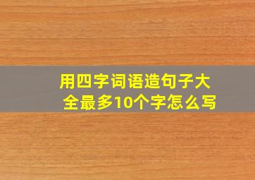 用四字词语造句子大全最多10个字怎么写